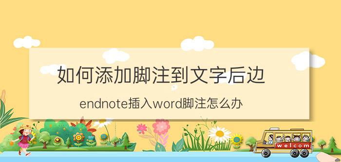 如何添加脚注到文字后边 endnote插入word脚注怎么办？